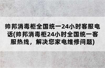 帅邦消毒柜全国统一24小时客服电话(帅邦消毒柜24小时全国统一客服热线，解决您家电维修问题)