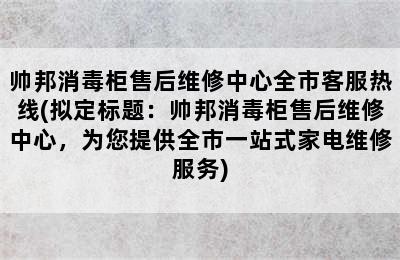 帅邦消毒柜售后维修中心全市客服热线(拟定标题：帅邦消毒柜售后维修中心，为您提供全市一站式家电维修服务)