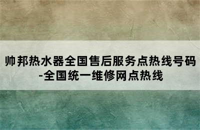 帅邦热水器全国售后服务点热线号码-全国统一维修网点热线