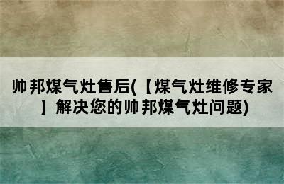 帅邦煤气灶售后(【煤气灶维修专家】解决您的帅邦煤气灶问题)