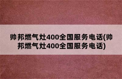 帅邦燃气灶400全国服务电话(帅邦燃气灶400全国服务电话)