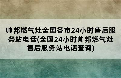 帅邦燃气灶全国各市24小时售后服务站电话(全国24小时帅邦燃气灶售后服务站电话查询)