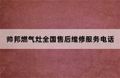 帅邦燃气灶全国售后维修服务电话