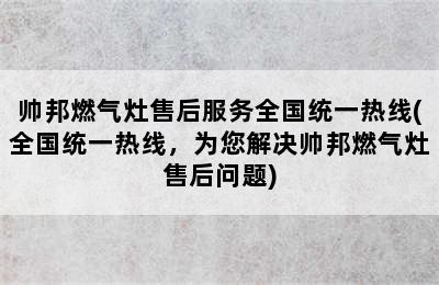 帅邦燃气灶售后服务全国统一热线(全国统一热线，为您解决帅邦燃气灶售后问题)