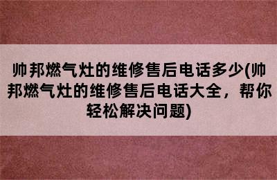 帅邦燃气灶的维修售后电话多少(帅邦燃气灶的维修售后电话大全，帮你轻松解决问题)