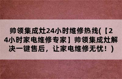 帅领集成灶24小时维修热线(【24小时家电维修专家】帅领集成灶解决一键售后，让家电维修无忧！)