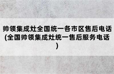 帅领集成灶全国统一各市区售后电话(全国帅领集成灶统一售后服务电话)