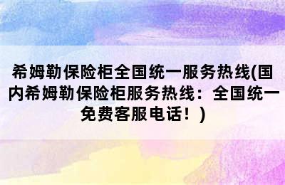 希姆勒保险柜全国统一服务热线(国内希姆勒保险柜服务热线：全国统一免费客服电话！)