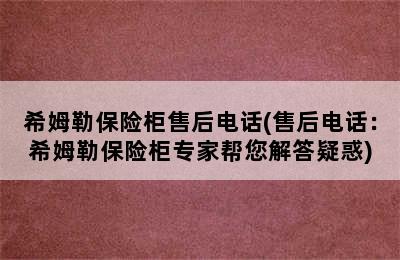 希姆勒保险柜售后电话(售后电话：希姆勒保险柜专家帮您解答疑惑)