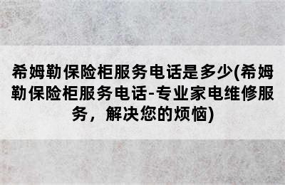 希姆勒保险柜服务电话是多少(希姆勒保险柜服务电话-专业家电维修服务，解决您的烦恼)