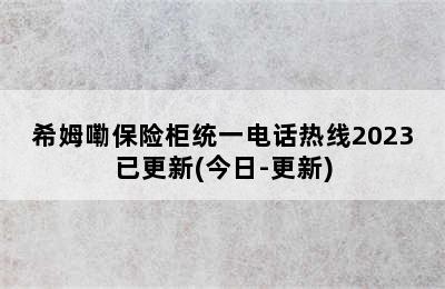 希姆嘞保险柜统一电话热线2023已更新(今日-更新)