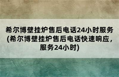 希尔博壁挂炉售后电话24小时服务(希尔博壁挂炉售后电话快速响应，服务24小时)