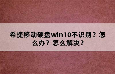 希捷移动硬盘win10不识别？怎么办？怎么解决？