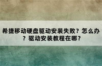 希捷移动硬盘驱动安装失败？怎么办？驱动安装教程在哪？