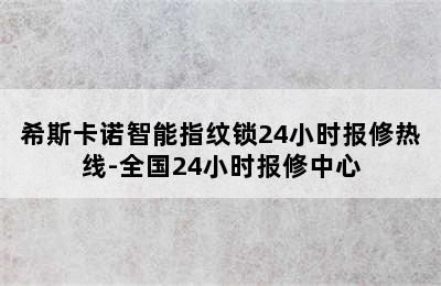 希斯卡诺智能指纹锁24小时报修热线-全国24小时报修中心