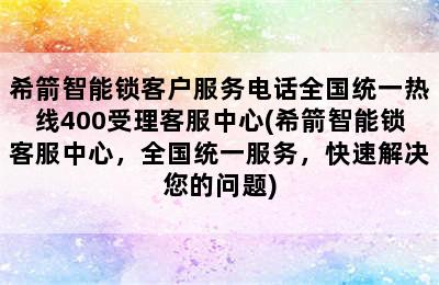 希箭智能锁客户服务电话全国统一热线400受理客服中心(希箭智能锁客服中心，全国统一服务，快速解决您的问题)