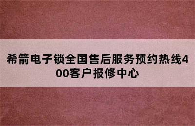 希箭电子锁全国售后服务预约热线400客户报修中心