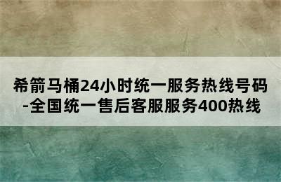 希箭马桶24小时统一服务热线号码-全国统一售后客服服务400热线