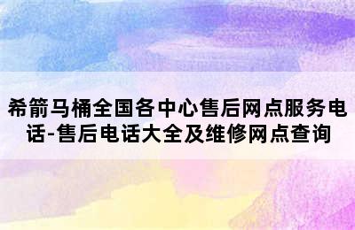 希箭马桶全国各中心售后网点服务电话-售后电话大全及维修网点查询