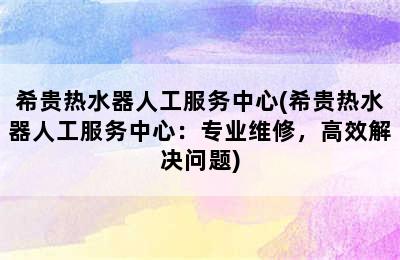 希贵热水器人工服务中心(希贵热水器人工服务中心：专业维修，高效解决问题)