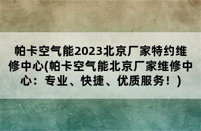 帕卡空气能2023北京厂家特约维修中心(帕卡空气能北京厂家维修中心：专业、快捷、优质服务！)