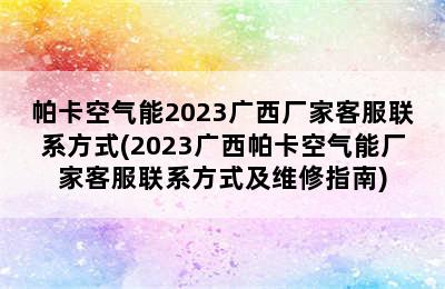 帕卡空气能2023广西厂家客服联系方式(2023广西帕卡空气能厂家客服联系方式及维修指南)