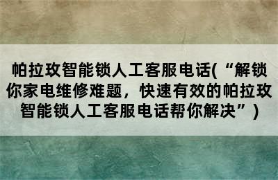 帕拉玫智能锁人工客服电话(“解锁你家电维修难题，快速有效的帕拉玫智能锁人工客服电话帮你解决”)