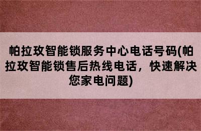 帕拉玫智能锁服务中心电话号码(帕拉玫智能锁售后热线电话，快速解决您家电问题)