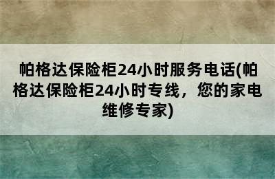 帕格达保险柜24小时服务电话(帕格达保险柜24小时专线，您的家电维修专家)