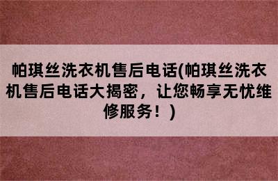 帕琪丝洗衣机售后电话(帕琪丝洗衣机售后电话大揭密，让您畅享无忧维修服务！)