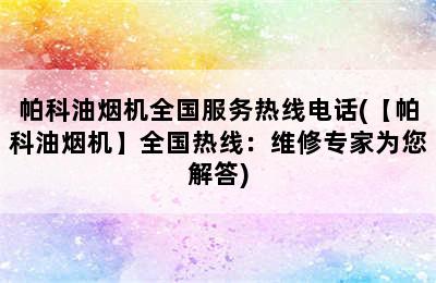 帕科油烟机全国服务热线电话(【帕科油烟机】全国热线：维修专家为您解答)