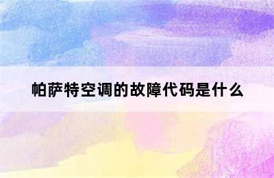 帕萨特空调的故障代码是什么