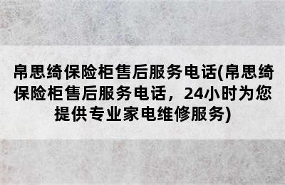 帛思绮保险柜售后服务电话(帛思绮保险柜售后服务电话，24小时为您提供专业家电维修服务)