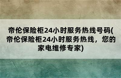 帝伦保险柜24小时服务热线号码(帝伦保险柜24小时服务热线，您的家电维修专家)