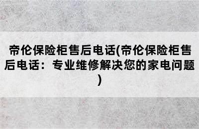 帝伦保险柜售后电话(帝伦保险柜售后电话：专业维修解决您的家电问题)