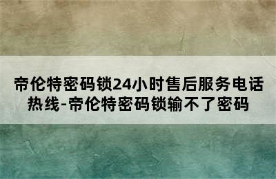 帝伦特密码锁24小时售后服务电话热线-帝伦特密码锁输不了密码