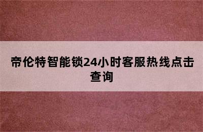 帝伦特智能锁24小时客服热线点击查询