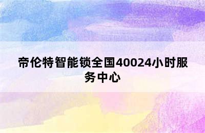 帝伦特智能锁全国40024小时服务中心