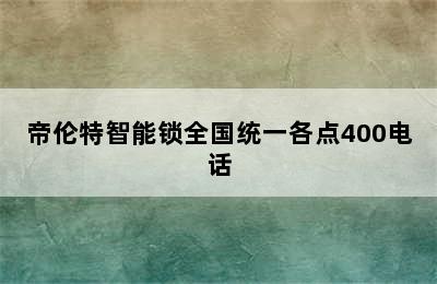 帝伦特智能锁全国统一各点400电话