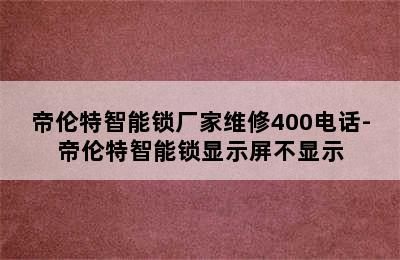 帝伦特智能锁厂家维修400电话-帝伦特智能锁显示屏不显示