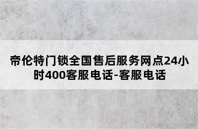 帝伦特门锁全国售后服务网点24小时400客服电话-客服电话