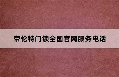 帝伦特门锁全国官网服务电话