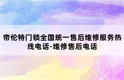 帝伦特门锁全国统一售后维修服务热线电话-维修售后电话