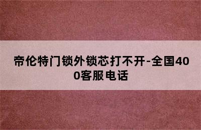 帝伦特门锁外锁芯打不开-全国400客服电话