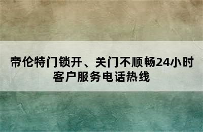 帝伦特门锁开、关门不顺畅24小时客户服务电话热线