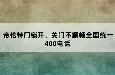 帝伦特门锁开、关门不顺畅全国统一400电话