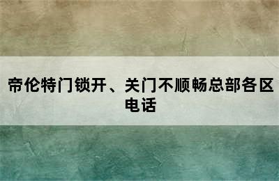 帝伦特门锁开、关门不顺畅总部各区电话