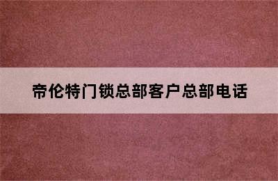 帝伦特门锁总部客户总部电话