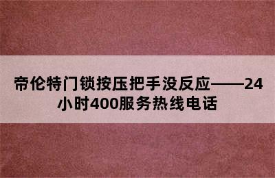 帝伦特门锁按压把手没反应——24小时400服务热线电话