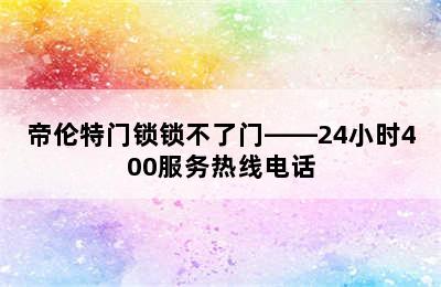 帝伦特门锁锁不了门——24小时400服务热线电话